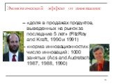 Экономический эффект от инновации: -- «доля в продажах продуктов, выведенных на рынок за последние 5 лет» (FitzRoy and Kraft, 1990 и 1991) -- «норма инновационности»: число инноваций : 1000 занятых (Acs and Audretsch, 1987, 1988, 1990)