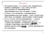 Резюме: Исходный вопрос: что такое и как эмпирически выявить инновацию? Без ответа на него рассуждения об «инновационном предпринимательстве» не имеют почвы Почему и как возникают инновационные предпринимательские фирмы – роль личностных факторов, мотивации, накопленных компетенций Кто и почему боле