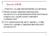 Задача GEM: … ответить на два взаимосвязанных вопроса: 1) Каков вклад предпринимательской активности в экономическое благосостояние отдельных наций и всего мирового сообщества? 2) Что правительства могут сделать, чтобы повысить уровень предпринимательской активности?