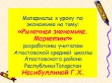 Материалы к уроку по экономике на тему: «Рыночная экономика. Маркетинг» разработаны учителем Апастовской средней школы Апастовского района РеспубликиТатарстан Насибуллиной Г.Х.