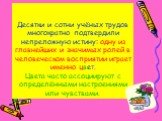 Десятки и сотни учёных трудов многократно подтвердили непреложную истину: одну из главнейших и значимых ролей в человеческом восприятии играет именно цвет. Цвета часто ассоциируют с определёнными настроениями или чувствами.