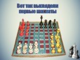 Вот так выглядели первые шахматы