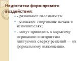 Недостатки форм прямого воздействия: - развивают пассивность; - снижают творческие начала в исполнителях; - могут приводить к скрытому отрицанию и неприятию диктуемых сверху решений — их формальному выполнению.