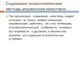 Социально-психологические методы управления качеством. При организации управления качеством следует учитывать не только профессиональную квалификацию работника, но и его мотивацию, психофизиологические особенности человека, его потребности в духовном и физическом развитии, его социально-психологичес