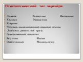 Психологический тип партнёра. Ломака Разведчик Наставник Хвастун Рассказчик Ударник Человек, вынашивающий скрытые планы Любитель решать всё сразу Доморощенный психолог Везунчик Нытик Озабоченный Манипулятор