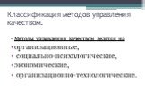 Классификация методов управления качеством. Методы управления качеством делятся на организационные, социально-психологические, экономические, организационно-технологические.