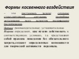 Формы косвенного воздействия. – это постановка задачи; создание стимулирующей ситуации; подробная детализация всех аспектов выдаваемого распоряжения. Нормы: рекомендательные; установительные Нормы определяют, как нужно действовать в соответствующих условиях, т.е. представляют собой правила поведения