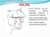 угол NSL/NL (7+-2⁰)-наклон базиса верхней челюсти к основанию черепа; При увеличении угла – ретроинклинация ВЧ При уменьшении –антеинкпинация ВЧ. NSL/NL