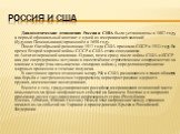 Россия и США. Дипломатические отношения России и США были установлены в 1807 году, а первый официальный контакт с одной из американских колоний (будущая Пенсильвания) произошёл в 1698 году. После Октябрьской революции 1917 года США признали СССР в 1933 году. Во время Второй мировой войны СССР и США 