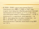 В 2000—2008 годах в экономике России отмечался рост ВВП. С 1999 по 2007 годы индекс производства обрабатывающих отраслей промышленности вырос на 77 %, в том числе производства машин и оборудования — на 91 %, текстильного и швейного производства — на 46 %, производства пищевых продуктов — на 64 %. В 