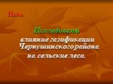 Цель. Исследовать влияние газификации Чернушинского района на сельские леса.