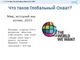 Что такое Глобальный Охват? Мир, который мы хотим, 2015 Платформа созданная ООН и гражданским обществом, чтобы увеличить голос людей с каждого уголка мира в процессе построения Программы Развития, запускаемой в 2015 году.