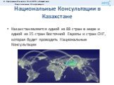 Национальные Консультации в Казахстане. Казахстан является одной из 88 стран в мире и одной из 15 стран Восточной Европы и стран СНГ, которая будет проводить Национальные Консультации. 2. Программа Развития Пост-2015 в Казахстана: Национальные Консультации