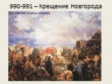 990-991 – Крещение Новгорода