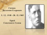 Ситнов Валентин Егорович 5. 12. 1918 - 20. 12. 1945 Герой Советского Союза