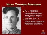 И. Т. Мисяков первый совершил воздушный таран. В марте 1941 г. Награждён орденом Красного Знамени. Иван Титович Мисяков