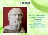 Отцом современной истории называют Геродота. Он написал «Историю» посвященную греко-персидским войнам. Геродот