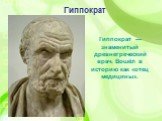 Гиппократ — знаменитый древнегреческий врач. Вошёл в историю как «отец медицины». Гиппократ