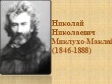 Николай Николаевич Миклухо-Маклай (1846-1888)