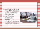 21 февраля 1984 года М.А. Шолохов умер в станице Вешенской На Родине писателя образован Государственный музей-заповедник