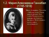 1.2. Мария Алексеевна Ганнибал (1745-1818). Мария Алексеевна Ганнибал – бабушка поэта. Умная, рассудительная. Она читала Пушкину книги, развивая его бурную фантазию. Ей он посвятил одно из своих стихотворений: