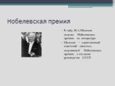 Нобелевская премия. В 1965 М.А.Шолохов получил Нобелевскую премию по литературе. Шолохов — единственный советский писатель, получивший Нобелевскую премию с согласия руководства СССР.