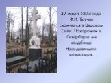 27 июля 1873 года Ф.И. Тютчев скончался в Царском Селе. Похоронен в Петербурге на кладбище Новодевичьего монастыря.