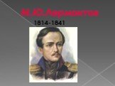 М.Ю.Лермонтов 1814-1841