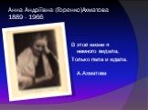 Анна Андріївна (Горенко)Ахматова 1889 - 1966. В этой жизни я немного видела, Только пела и ждала. А.Ахматова