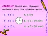 Задание: Какой угол образуют часовая и минутная стрелки часов: а) в 3 ч; г) в 6 ч; б) в 5 ч; д) в 2 ч 30 мин; в) в 10 ч; е) в 5 ч 30 мин?
