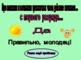 Да. Правильно, молодец! Реши ещё проблему