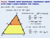 Теорема. Средняя линия треугольника параллельна одной из его сторон и равна половине этой стороны. Доказательство: MN = АС