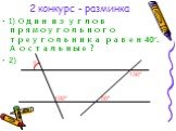 1) Один из углов прямоугольного треугольника равен 40°. А остальные ? 2). 130° 50° 100°