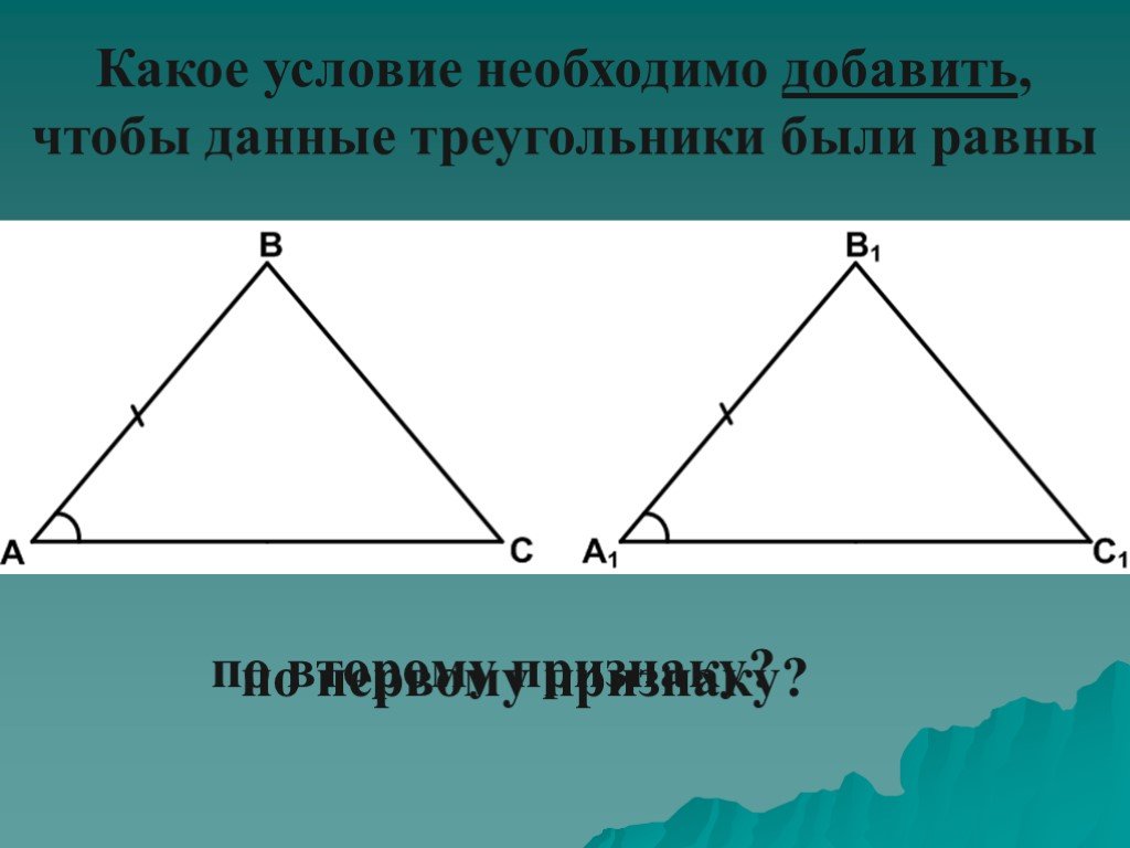 Признаки равенства равнобедренных треугольников. Какое условие надо добавить чтобы треугольники были равны. Данные треугольники равны по признаку по 2 признаку. 1 Признак равенства равнобедренного треугольника.