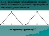 Какое из данных условий можно удалить, чтобы оставшиеся условия гарантировали равенство треугольников. по третьему признаку?