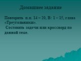 Домашнее задание. Повторить п.п. 14 – 20, В: 1 – 15, глава «Треугольники». Составить задачи или кроссворд по данной теме.