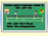 Составьте задачу по выражению и решите её. 100 - (25 + 15) 25 м 15 м 100 м ? = 65 (м). Ответ: 65 м между детьми.