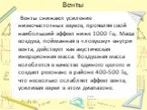 Венты. Венты снижают усиление низкочастотных звуков, проявляя свой наибольший эффект ниже 1000 Гц. Масса воздуха, пойманная в «ловушку» внутри вента, действует как акустическая инерционная масса. Воздушная масса колеблется в качестве единого целого и создает резонанс в районе 400-500 Гц, что несколь