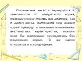 Резонансная частота варьируется в зависимости от квадратного корня, поэтому нужно менять как диаметр, так и длину вента. Изменения под знаком корня приведут к меньшим изменениям акустических характеристик, нежели если бы изменения проводились без извлечения корня. То же самое относится и к логарифма