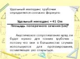 Удельный импеданс трубочки определяется согласно формуле: Удельный импеданс = 41 Ом Площадь поперечного сечения (см)² Акустическое сопротивление вряд ли будет нужно для тонких трубочек , потому что они в большинстве случаев используются для протезирования, оставляющее ухо открытым.