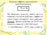 Формула эффекта акустического преобразователя: F= v / 2L Эта формула поможет найти частоту, начиная с которой трубочка с эффектом горна будет проявлять своё действие. Пример: Длина трубочки СА (L)=75 мм; Скорость звука (v) = 340 000 мм/с; F = 340 000 мм/с : (2*75 мм) = 2200 Гц;