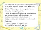 Почему нельзя увеличить электрическое усиление на 6дБ на высоких частотах? Ответ: Можно, но это сократит срок службы батарейки в СА. Если внутренний диаметр удваивается, то усиление на 6 дБ возникает на высоких частотах независимо от первоначального диаметра трубочки! Пример: 20 log (2/1) = 20 log2 