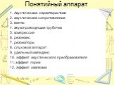 Понятийный аппарат. 1. Акустические характеристики 2. акустическое сопротивление 3. венты 4. звукопроводящие трубочки 5. компрессия 6. резонанс 7. резонаторы 8. слуховой аппарат 9. удельный импеданс 10. эффект акустического преобразователя 11. эффект горна 12. эффект окклюзии