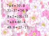 7 x 6 = 50 - 8 31 - 37 = 54 : 9 7 х 8 = 60 - 4 9 х 5 =100 - 55 48 : 6 = 25 - 17