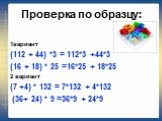 Проверка по образцу: 1вариант (112 + 44) *3 = 112*3 +44*3 (16 + 18) * 25 =16*25 + 18*25 2 вариант (7 +4) * 132 = 7*132 + 4*132 (36+ 24) * 9 =36*9 + 24*9