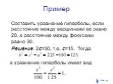 Составить уравнение гиперболы, если расстояние между вершинами ее равно 20, а расстояние между фокусами равно 30. Решение. 2с=30, т.е. с=15. Тогда а уравнение гиперболы имеет вид