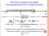 Понятие предела числовой последовательности геометрически. «окрестность»: интервал (а – r; а + r ) называется окрестностью точки а, а число r – радиусом окрестности . Если |q| > 1, то последовательность уn = qⁿ расходится. Предел стационарной последовательности равен значению любого члена последо