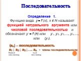 Определение 1. Функцию вида у= f (х), х ϵ Ν называют функцией натурального аргумента или числовой последовательностью и обозначают у = f (n) или у1, у2, у3,…, уn,…, или (уn). (аn) – последовательность а1 ; а2 ; а3 ;…. аn - члены последовательности Первый n-ый член послед. член послед. Последовательн