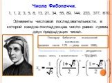 1, 1, 2, 3, 5, 8, 13, 21, 34, 55, 89, 144, 233, 377, 610…. Числа Фибоначчи. Элементы числовой последовательности, в которой каждое последующее число равно сумме двух предыдущих чисел. Леонардо Фибоначчи - итальянский математик. (родился около 1170 — умер после 1228), Последовательность Фибоначчи рек