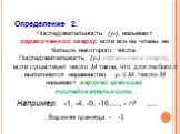 Определение 2. Последовательность (уn), называют ограниченной сверху, если все ее члены не больше некоторого числа. Последовательность (уn) ограничена сверху, если существует число М такое, что для любого n выполняется неравенство уn ≤ М. Число М называют верхней границей последовательности. Наприме